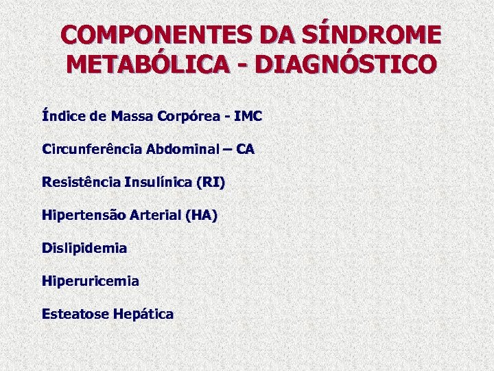 COMPONENTES DA SÍNDROME METABÓLICA - DIAGNÓSTICO Índice de Massa Corpórea - IMC Circunferência Abdominal