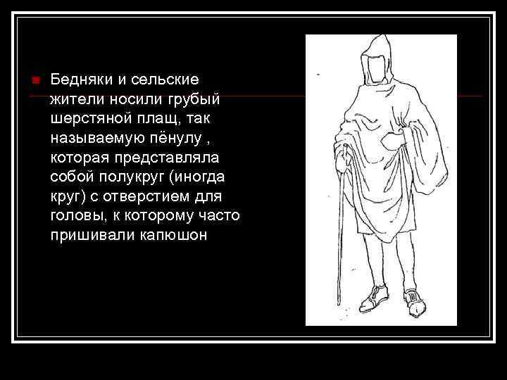 n Бедняки и сельские жители носили грубый шерстяной плащ, так называемую пёнулу , которая