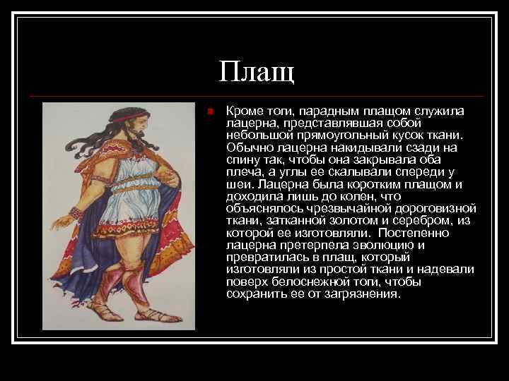 Плащ n Кроме тоги, парадным плащом служила лацерна, представлявшая собой небольшой прямоугольный кусок ткани.