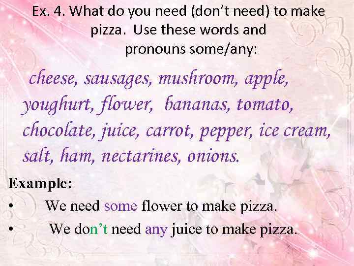 Ex. 4. What do you need (don’t need) to make pizza. Use these words