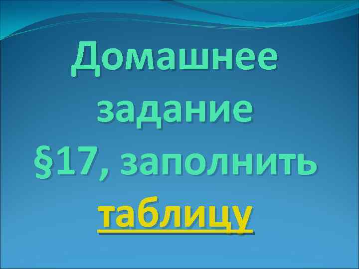 Домашнее задание § 17, заполнить таблицу 