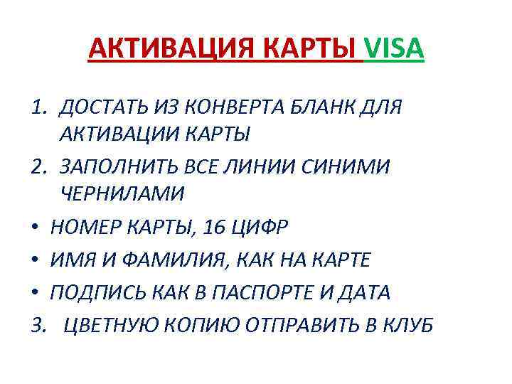 АКТИВАЦИЯ КАРТЫ VISA 1. ДОСТАТЬ ИЗ КОНВЕРТА БЛАНК ДЛЯ АКТИВАЦИИ КАРТЫ 2. ЗАПОЛНИТЬ ВСЕ