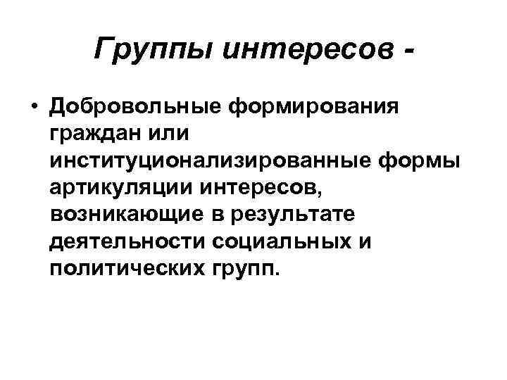 Группы интересов • Добровольные формирования граждан или институционализированные формы артикуляции интересов, возникающие в результате