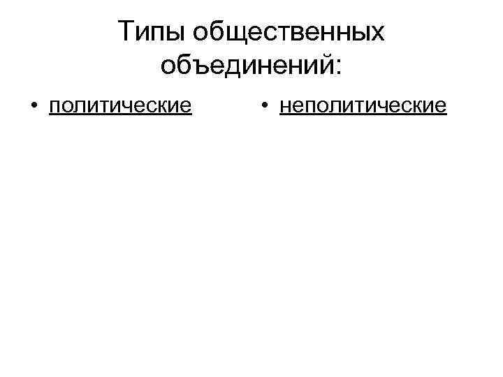 Типы общественных объединений: • политические • неполитические 