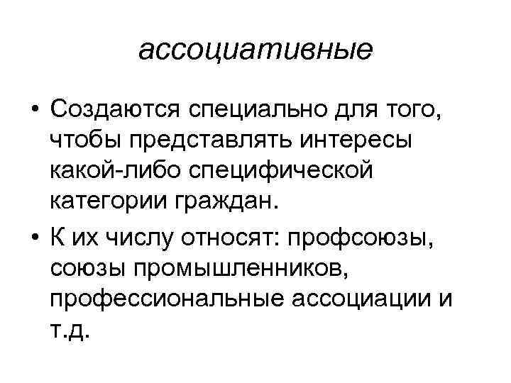 ассоциативные • Создаются специально для того, чтобы представлять интересы какой-либо специфической категории граждан. •