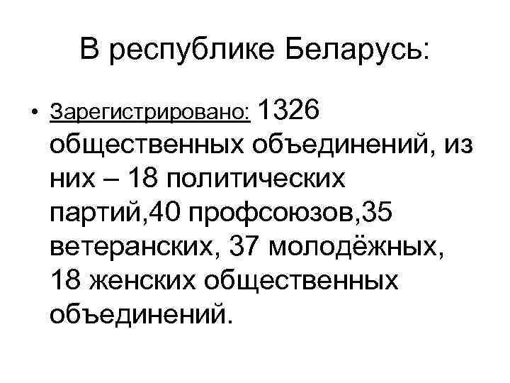 В республике Беларусь: • Зарегистрировано: 1326 общественных объединений, из них – 18 политических партий,