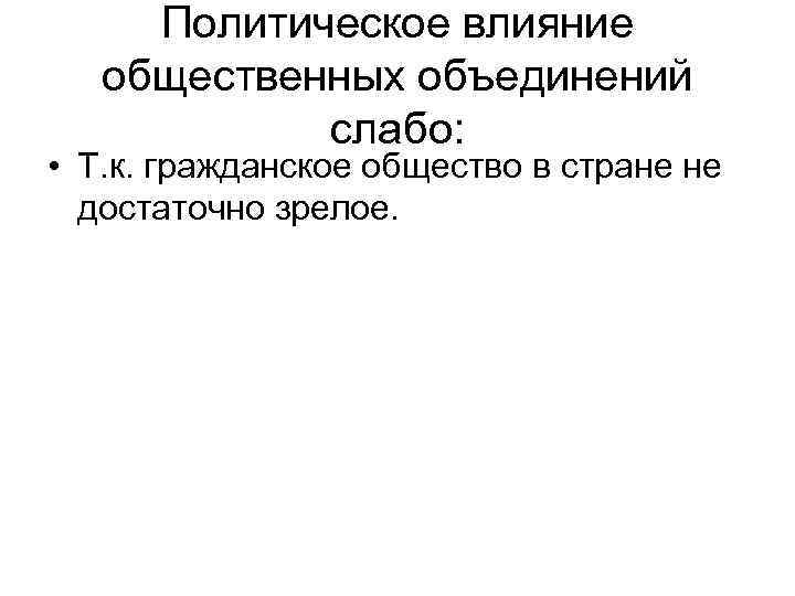 Политическое влияние общественных объединений слабо: • Т. к. гражданское общество в стране не достаточно