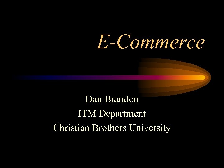 E-Commerce Dan Brandon ITM Department Christian Brothers University 