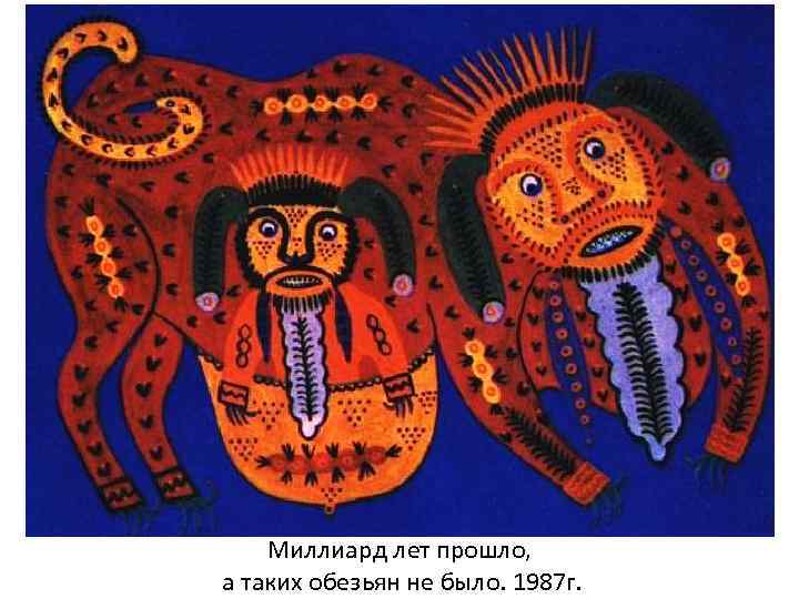 Миллиард лет прошло, а таких обезьян не было. 1987 г. 