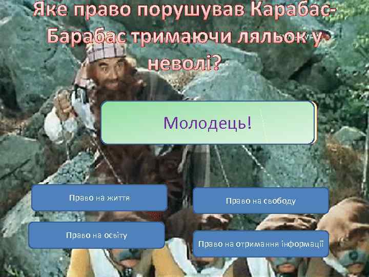 Яке право порушував Карабас. Барабас тримаючи ляльок у неволі? Молодець! Невірно! Право на життя