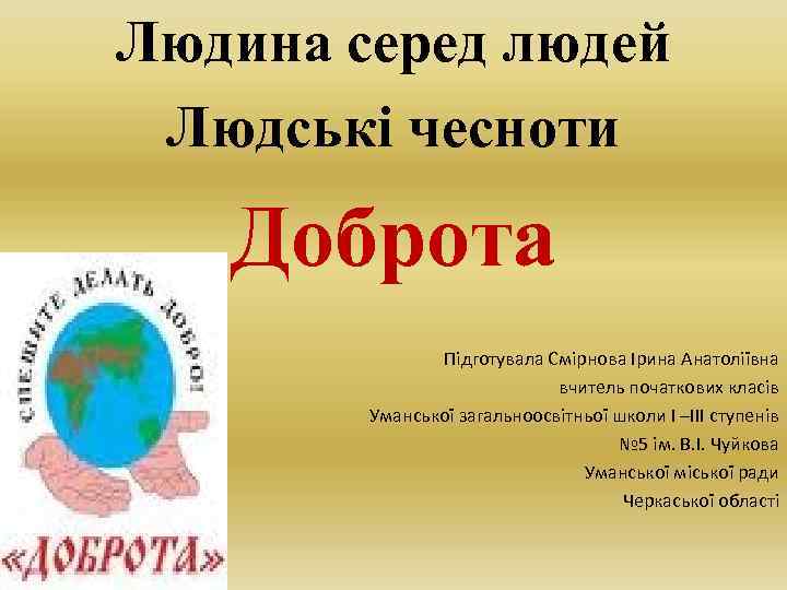 Людина серед людей Людські чесноти Доброта Підготувала Смірнова Ірина Анатоліївна вчитель початкових класів Уманської