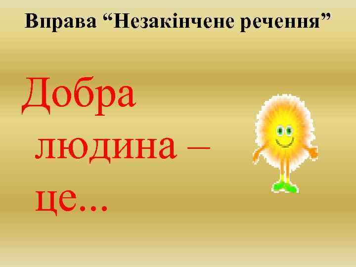 Вправа “Незакінчене речення” Добра людина – це. . . 