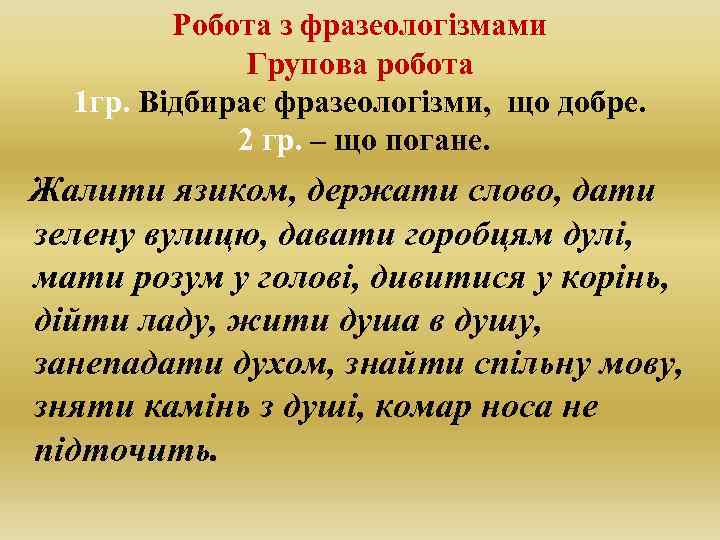 Робота з фразеологізмами Групова робота 1 гр. Відбирає фразеологізми, що добре. 2 гр. –