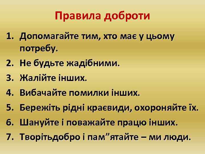 Правила доброти 1. Допомагайте тим, хто має у цьому потребу. 2. Не будьте жадібними.