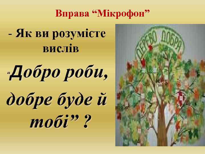 Вправа “Мікрофон” - Як ви розумієте вислів Добро роби, добре буде й тобі” ?