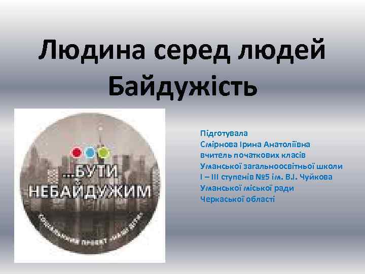 Людина серед людей Байдужість Підготувала Смірнова Ірина Анатоліївна вчитель початкових класів Уманської загальноосвітньої школи