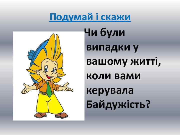 Подумай і скажи Чи були випадки у вашому житті, коли вами керувала Байдужість? 