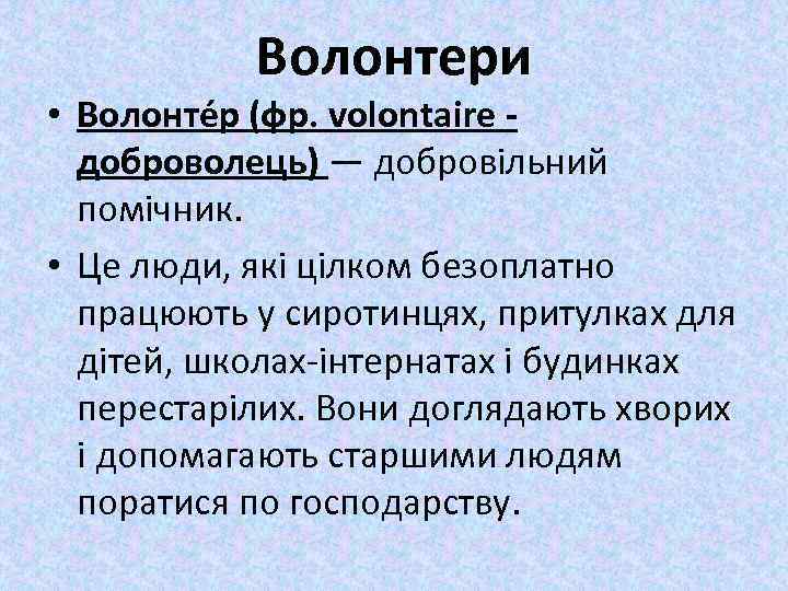 Волонтери • Волонтéр (фр. volontaire доброволець) — добровільний помічник. • Це люди, які цілком