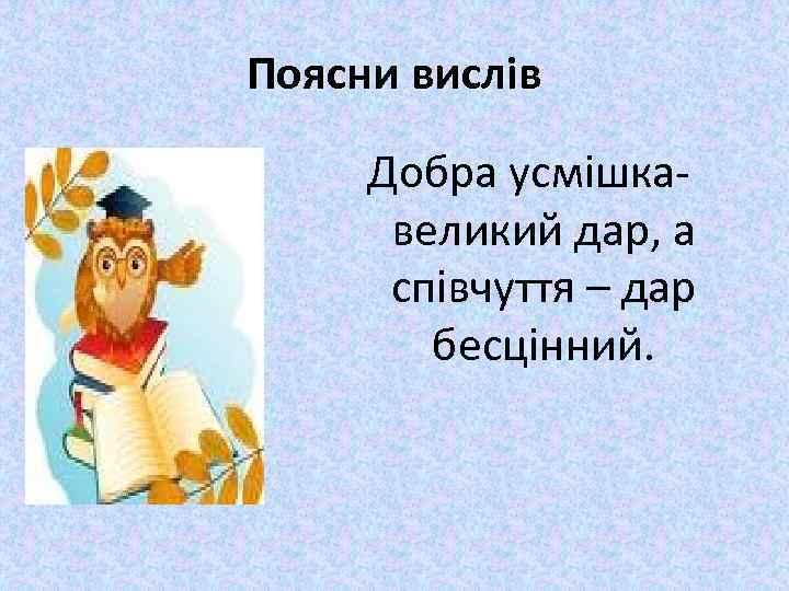 Поясни вислів Добра усмішкавеликий дар, а співчуття – дар бесцінний. 