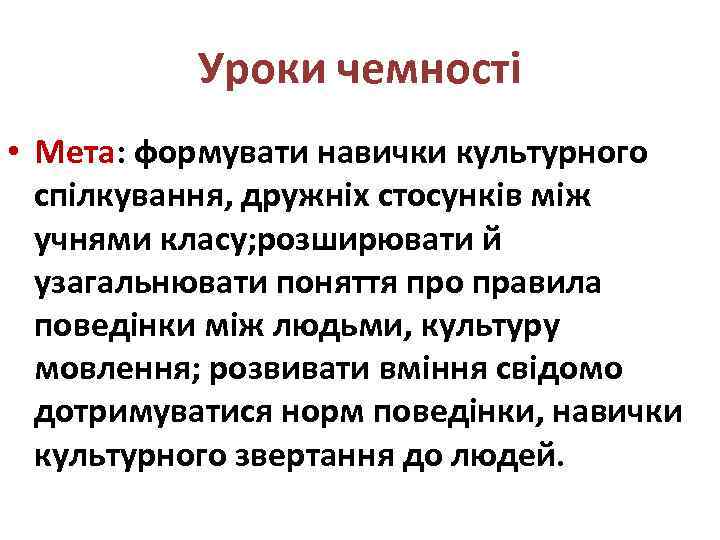 Уроки чемності • Мета: формувати навички культурного спілкування, дружніх стосунків між учнями класу; розширювати