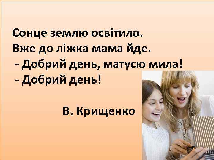 Сонце землю освітило. Вже до ліжка мама йде. - Добрий день, матусю мила! -