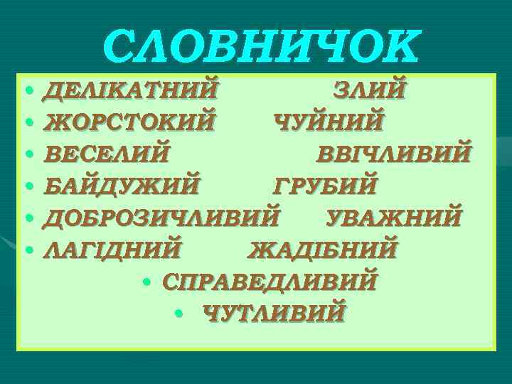 СЛОВНИЧОК • ДЕЛІКАТНИЙ ЗЛИЙ • ЖОРСТОКИЙ ЧУЙНИЙ • ВЕСЕЛИЙ ВВІЧЛИВИЙ • БАЙДУЖИЙ ГРУБИЙ •