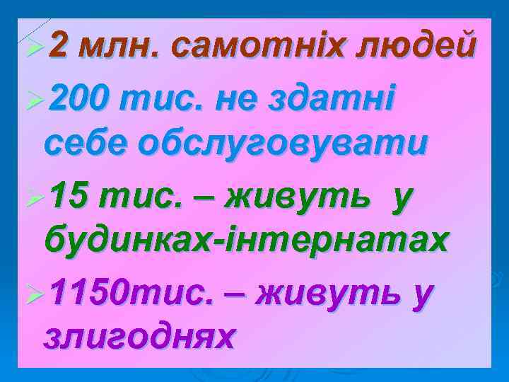 Ø 2 млн. самотніх людей Ø 200 тис. не здатні себе обслуговувати Ø 15