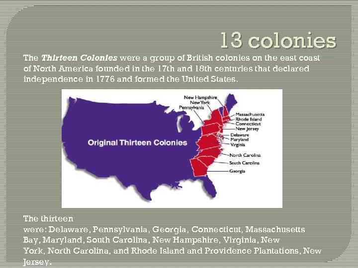 13 colonies The Thirteen Colonies were a group of British colonies on the east