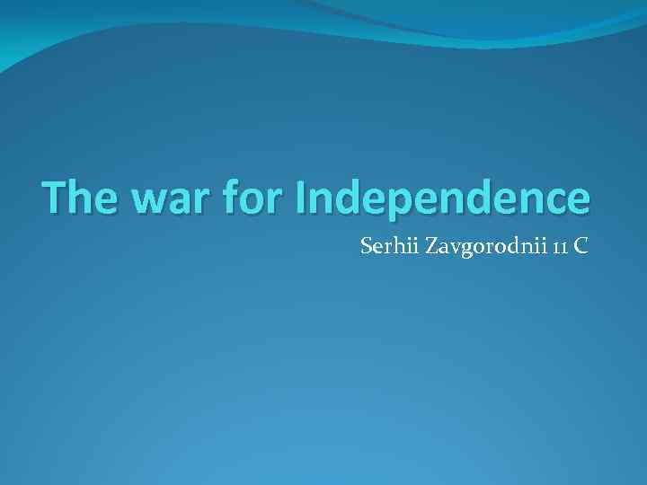 The war for Independence Serhii Zavgorodnii 11 C 