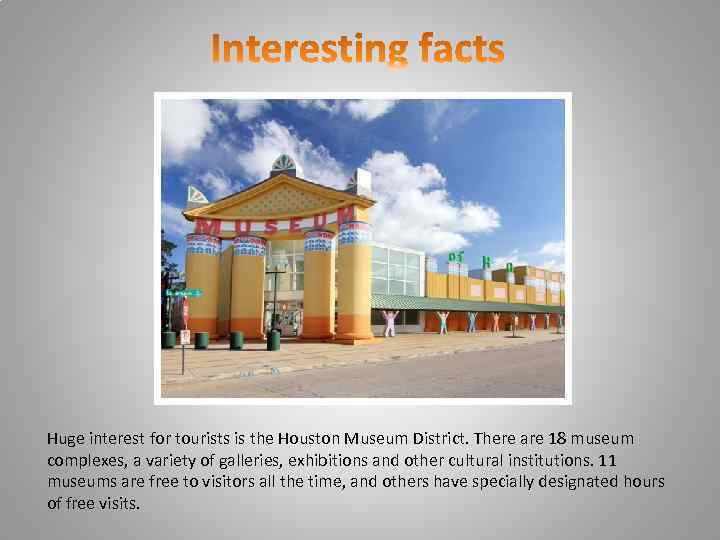 Huge interest for tourists is the Houston Museum District. There are 18 museum complexes,