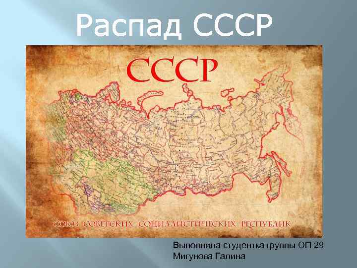 Распад СССР Выполнила студентка группы ОП 29 Мигунова Галина 