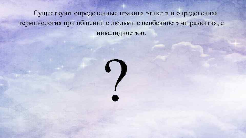 Существуют определенные правила этикета и определенная терминология при общении с людьми с особенностями развития,