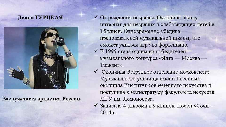 Диана ГУРЦКАЯ Заслуженная артистка России. ü От рождения незрячая. Окончила школу- интернат для незрячих