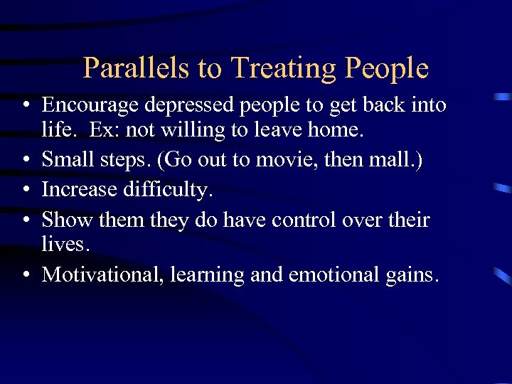 Parallels to Treating People • Encourage depressed people to get back into life. Ex: