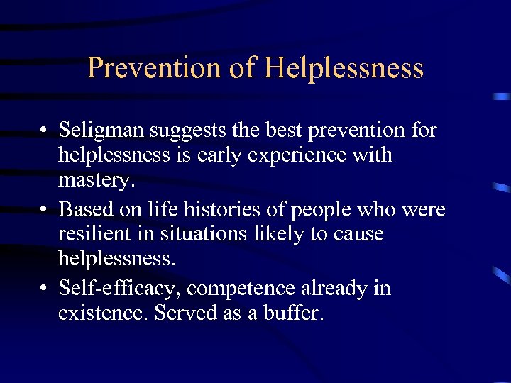 Prevention of Helplessness • Seligman suggests the best prevention for helplessness is early experience