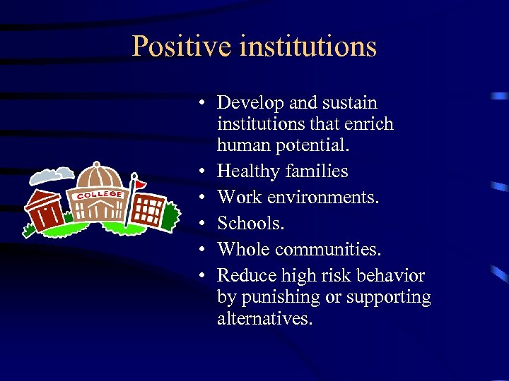 Positive institutions • Develop and sustain institutions that enrich human potential. • Healthy families