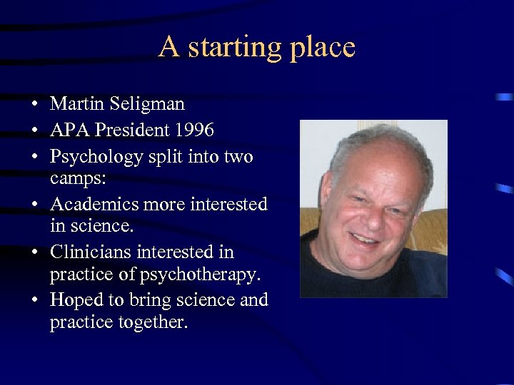 A starting place • Martin Seligman • APA President 1996 • Psychology split into