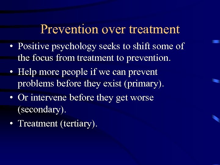 Prevention over treatment • Positive psychology seeks to shift some of the focus from