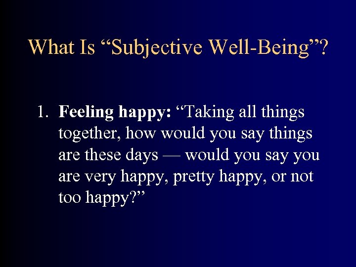 What Is “Subjective Well-Being”? 1. Feeling happy: “Taking all things together, how would you