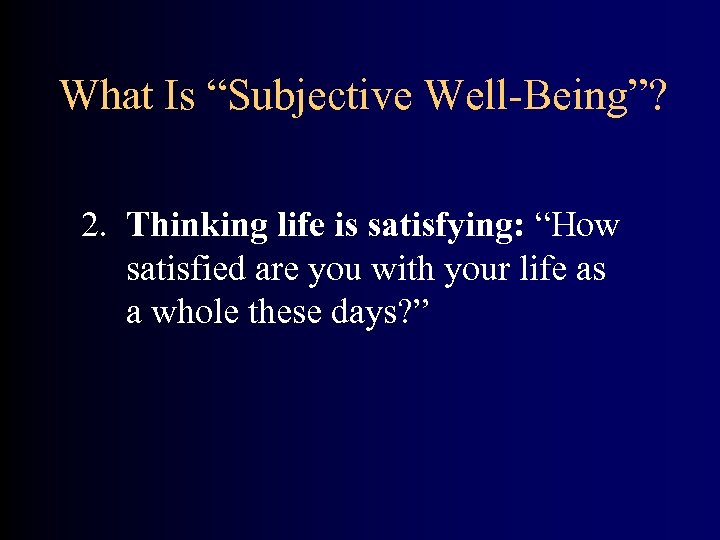 What Is “Subjective Well-Being”? 2. Thinking life is satisfying: “How satisfied are you with