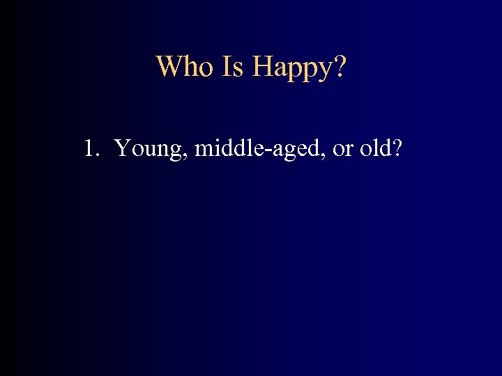Who Is Happy? 1. Young, middle-aged, or old? 