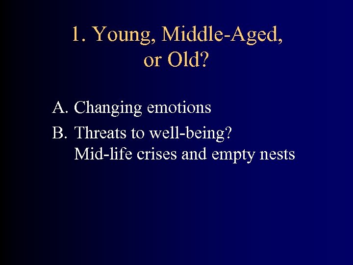 1. Young, Middle-Aged, or Old? A. Changing emotions B. Threats to well-being? Mid-life crises
