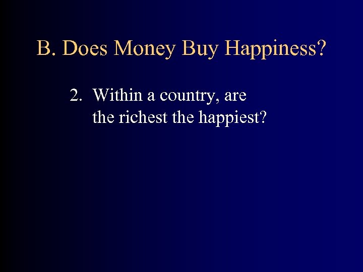 B. Does Money Buy Happiness? 2. Within a country, are the richest the happiest?