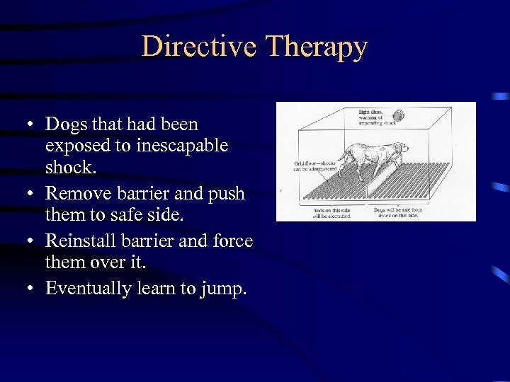Directive Therapy • Dogs that had been exposed to inescapable shock. • Remove barrier