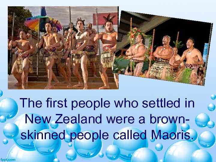 The first people who settled in New Zealand were a brownskinned people called Maoris.