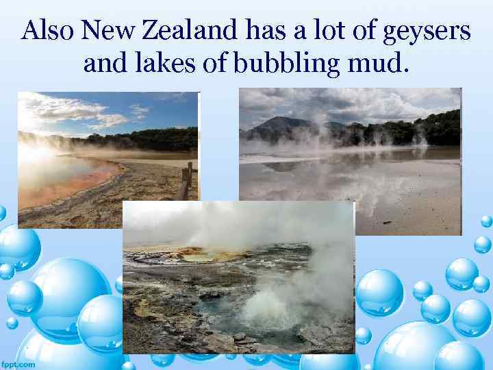 Also New Zealand has a lot of geysers and lakes of bubbling mud. 