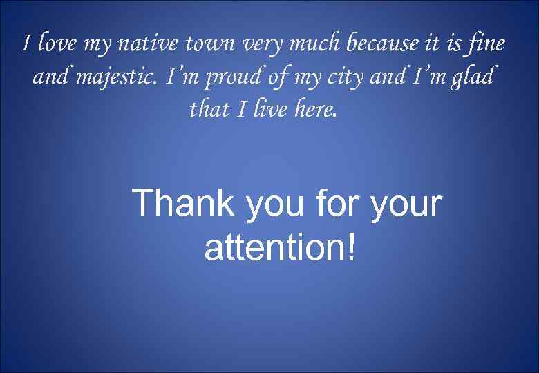 I love my native town very much because it is fine and majestic. I’m