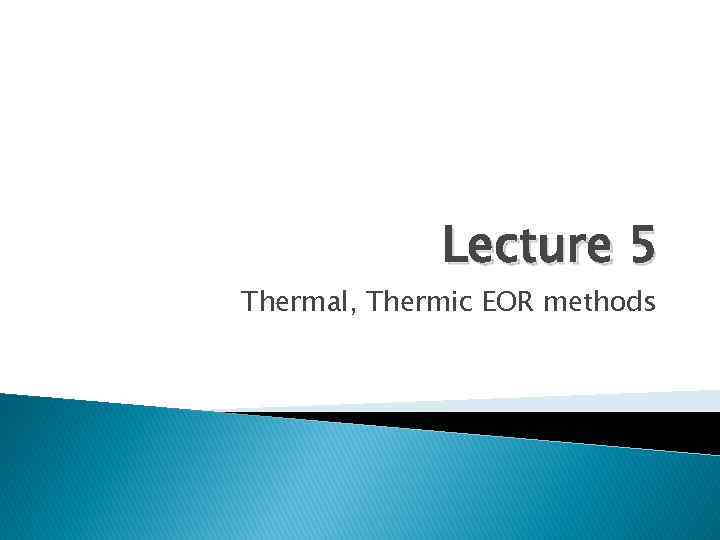 Lecture 5 Thermal, Thermic EOR methods 