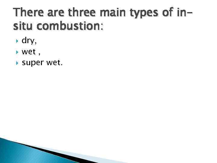 There are three main types of insitu combustion: dry, wet , super wet. 