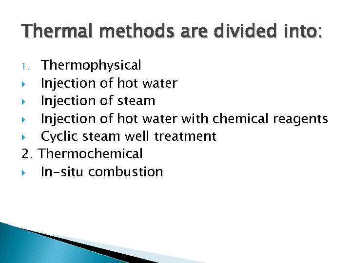 Thermal methods are divided into: Thermophysical Injection of hot water Injection of steam Injection